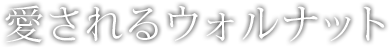 愛されるウォルナット